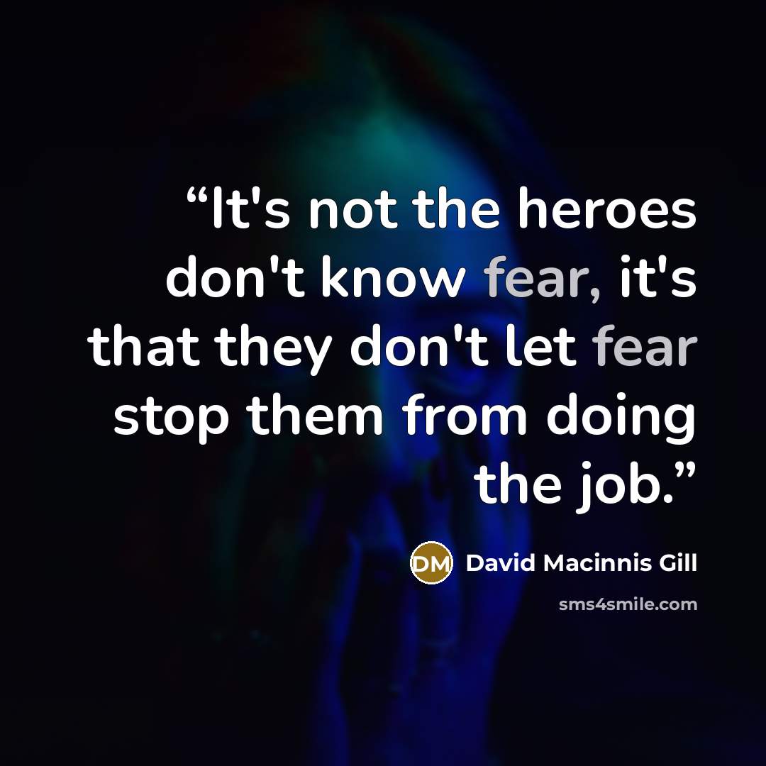 “It's not the heroes don't know fear, it's that they don't let fear stop them from doing the job.” quote by David Macinnis Gill