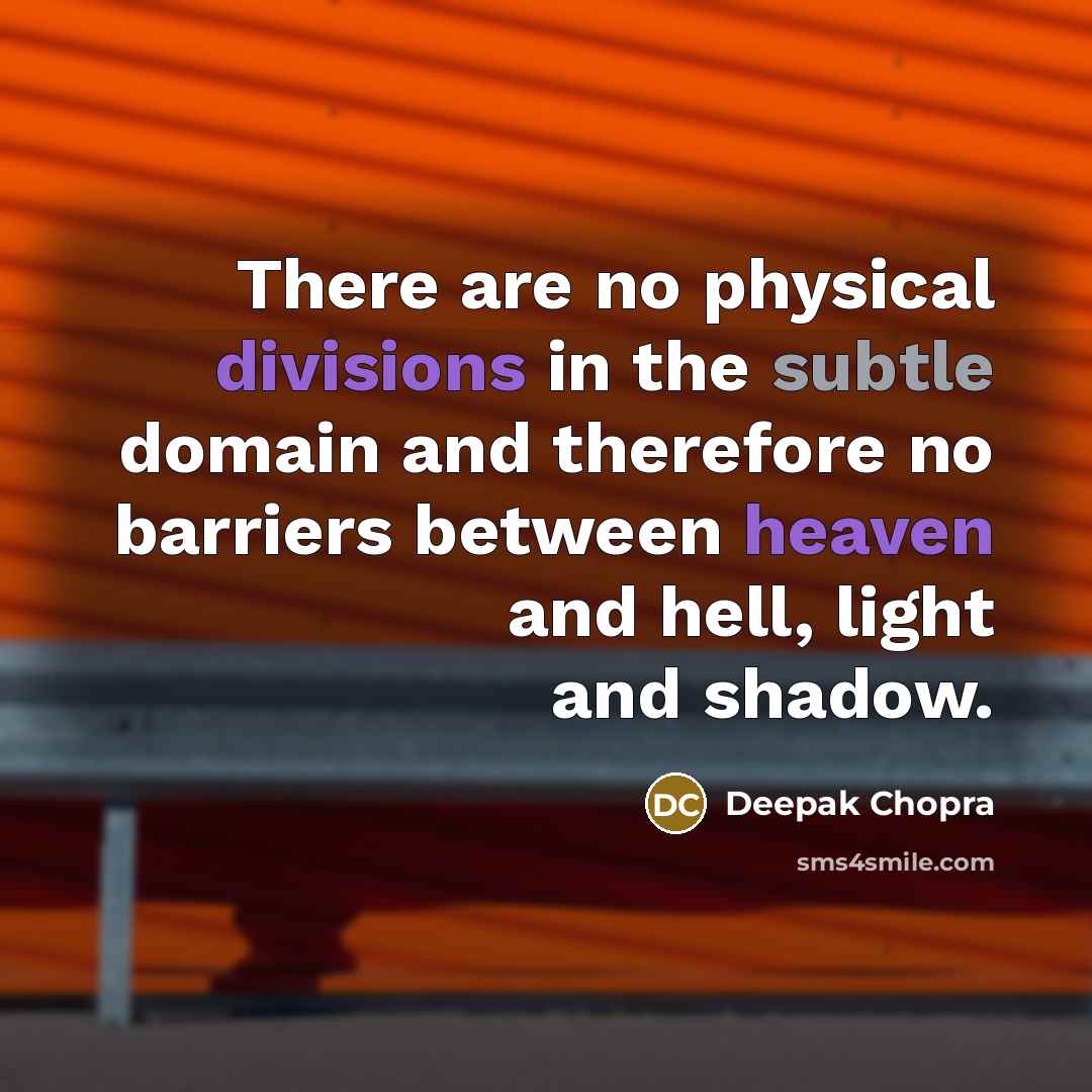 “There are no physical divisions in the subtle domain and therefore no barriers between heaven and hell, light and shadow.” quote by Deepak Chopra