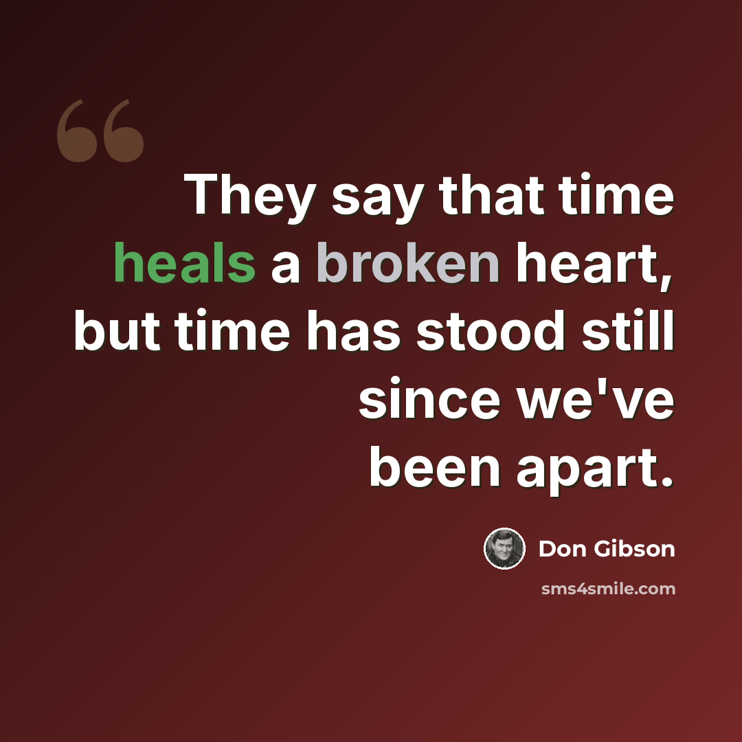 “They say that time heals a broken heart, but time has stood still since we've been apart.” quote by Don Gibson