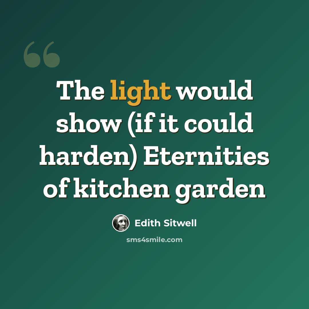 “The light would show (if it could harden) Eternities of kitchen garden” quote by Edith Sitwell