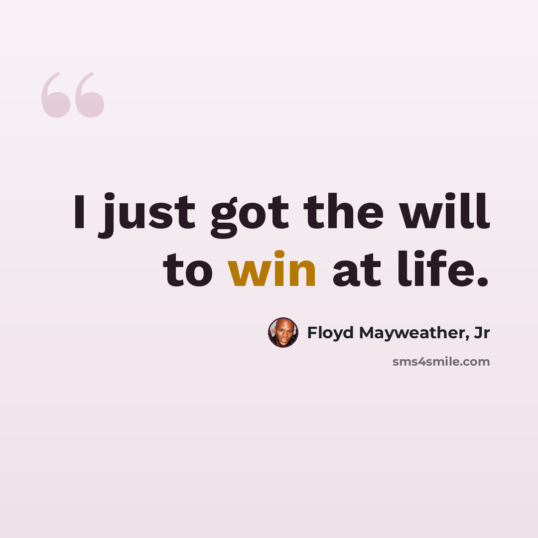“I just got the will to win at life.” quote by Floyd Mayweather, Jr