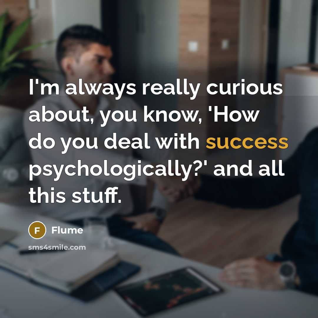 “I'm always really curious about, you know, 'How do you deal with success psychologically?' and all this stuff.” quote by Flume