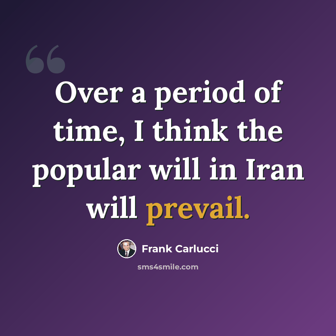 “Over a period of time, I think the popular will in Iran will prevail.” quote by Frank Carlucci