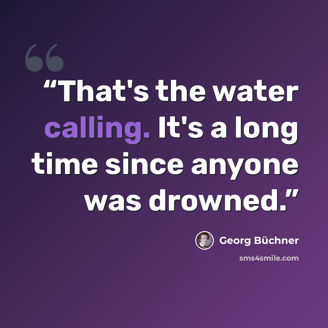 “That's the water calling. It's a long time since anyone was drowned.” quote by Georg Büchner
