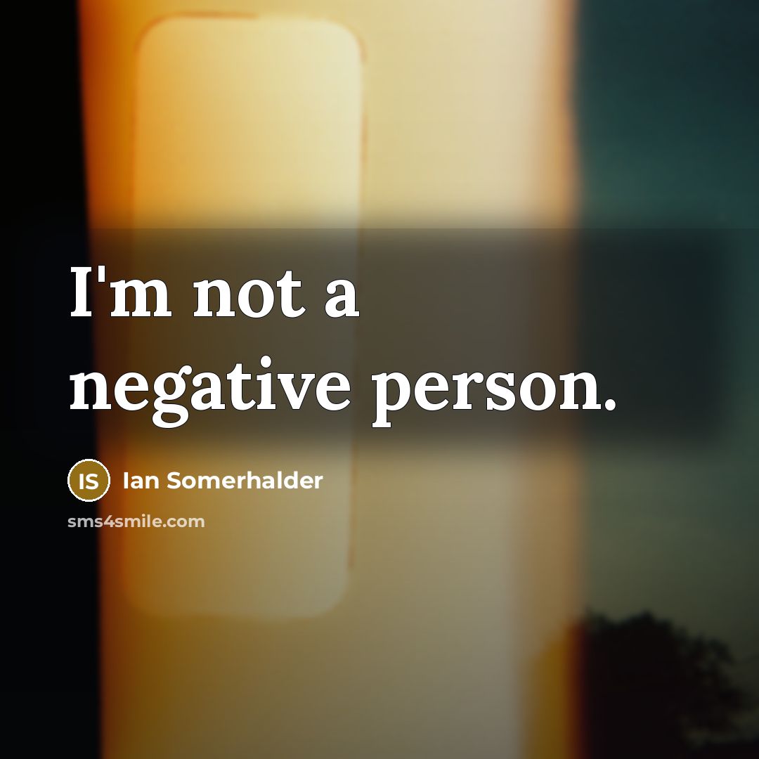“I'm not a negative person.” quote by Ian Somerhalder