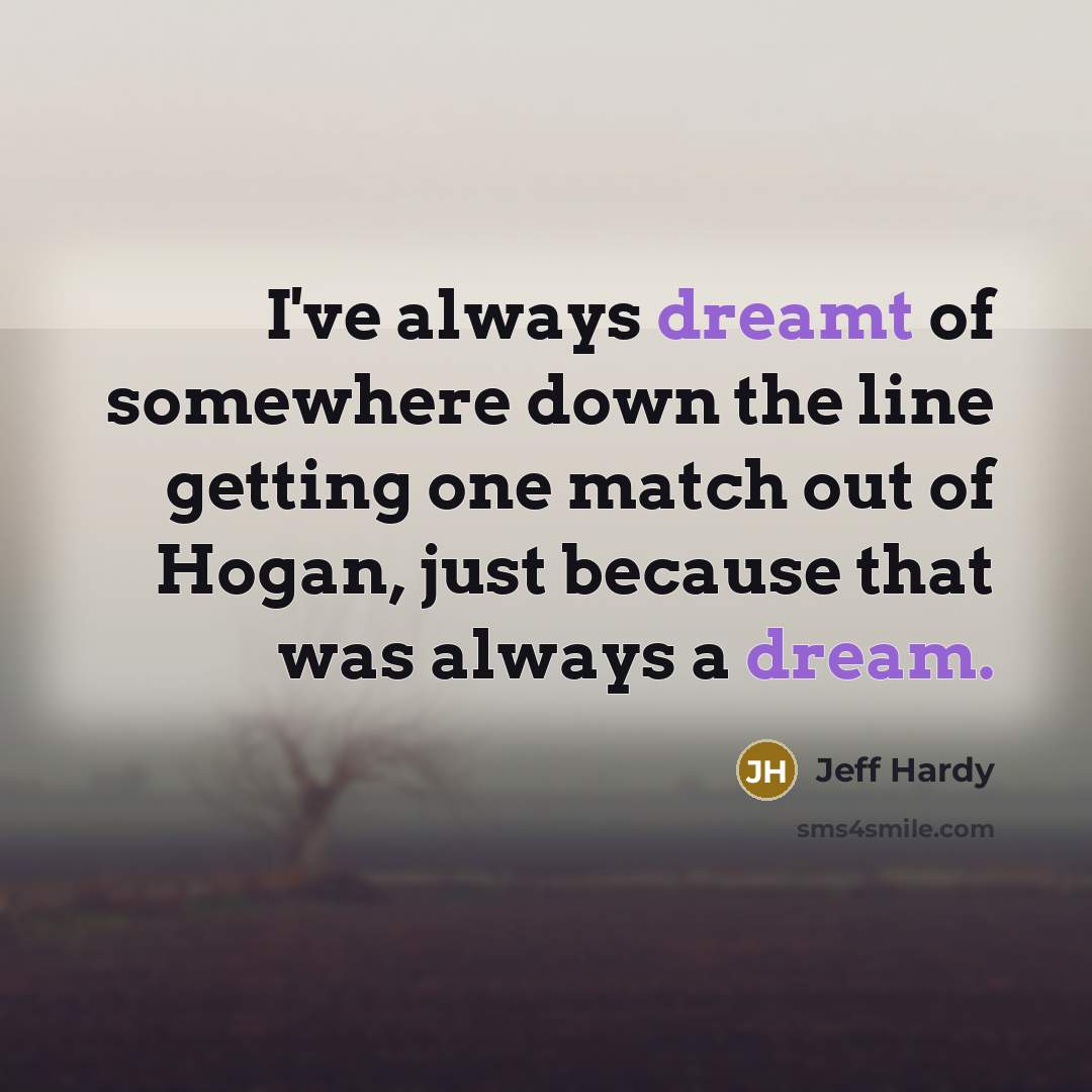 “I've always dreamt of somewhere down the line getting one match out of Hogan, just because that was always a dream.” quote by Jeff Hardy