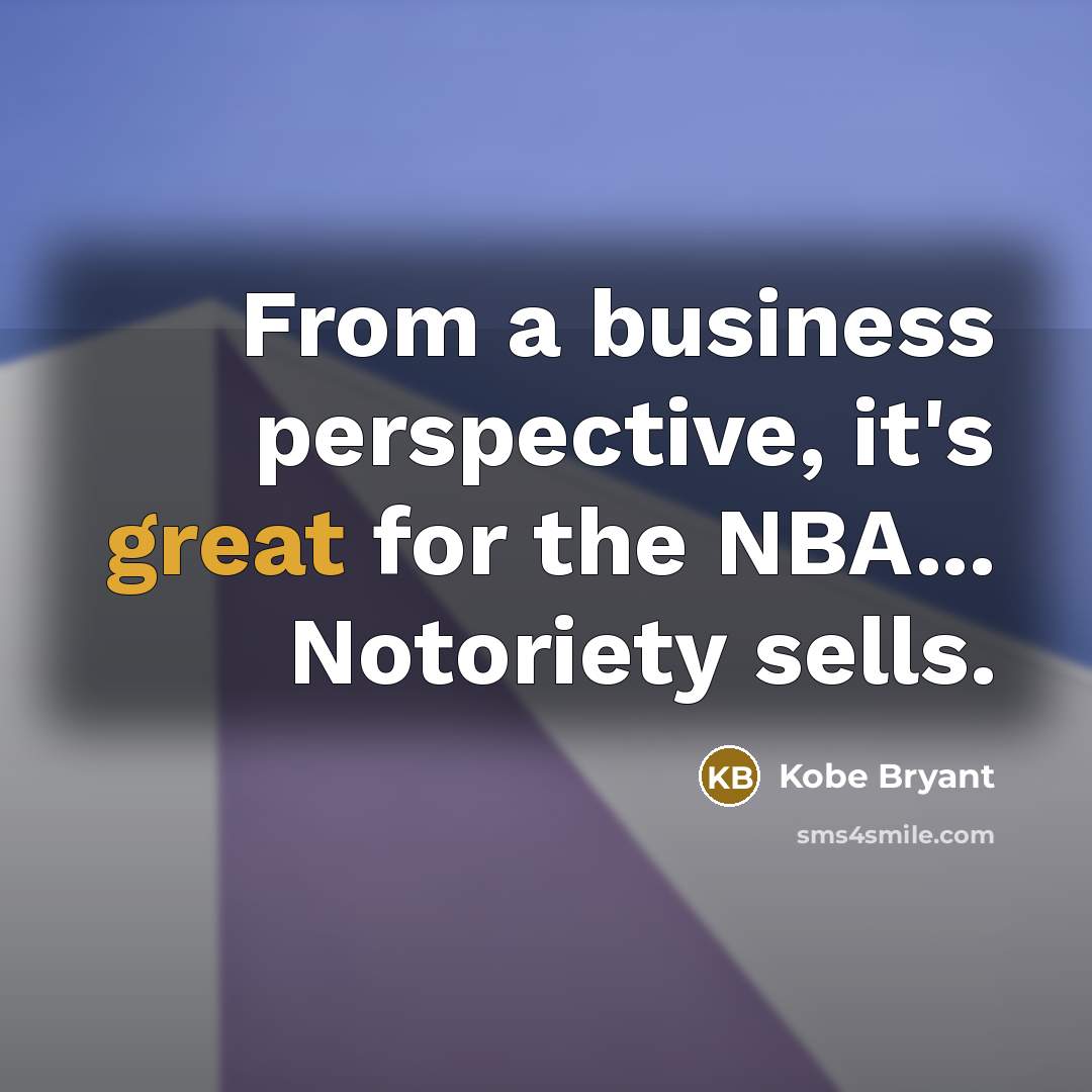 “From a business perspective, it's great for the NBA... Notoriety sells.” quote by Kobe Bryant