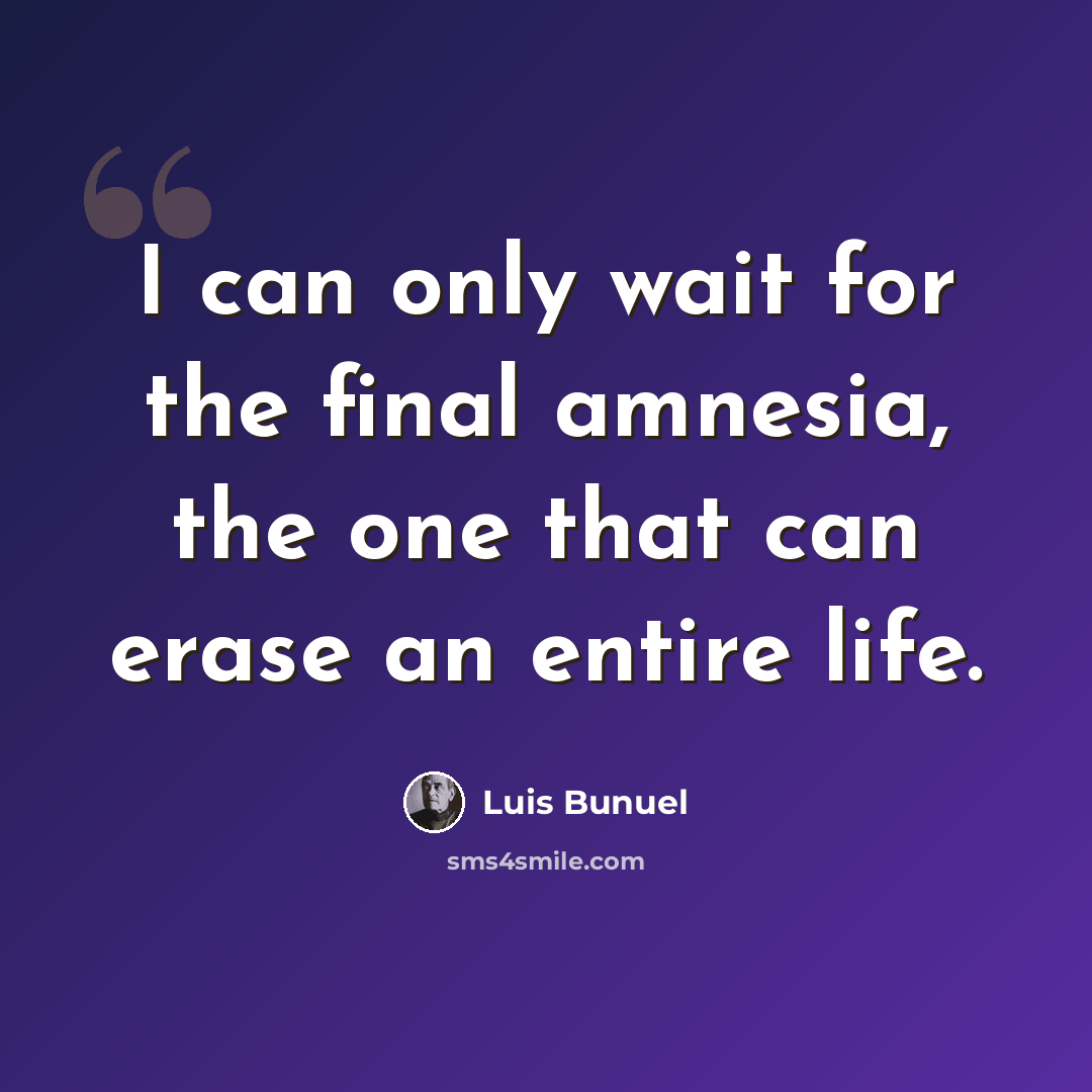 “I can only wait for the final amnesia, the one that can erase an entire life.” quote by Luis Bunuel