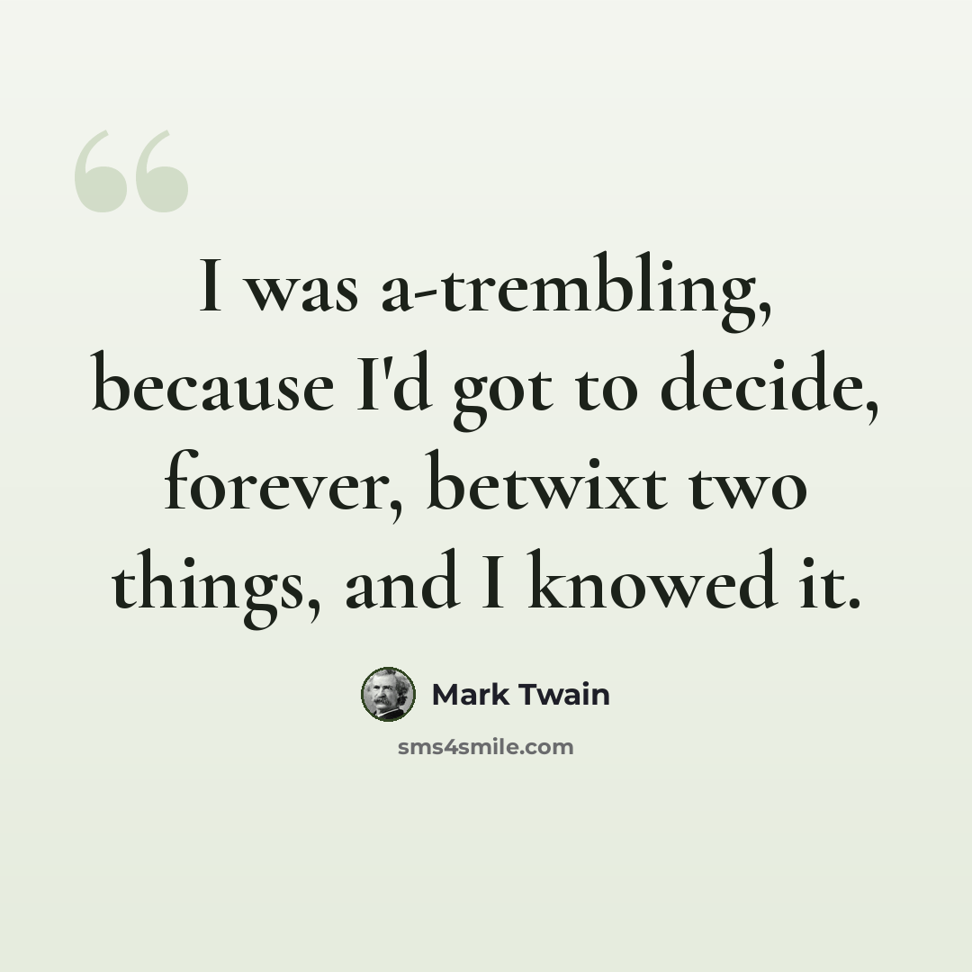 “I was a-trembling, because I'd got to decide, forever, betwixt two things, and I knowed it.” quote by Mark Twain