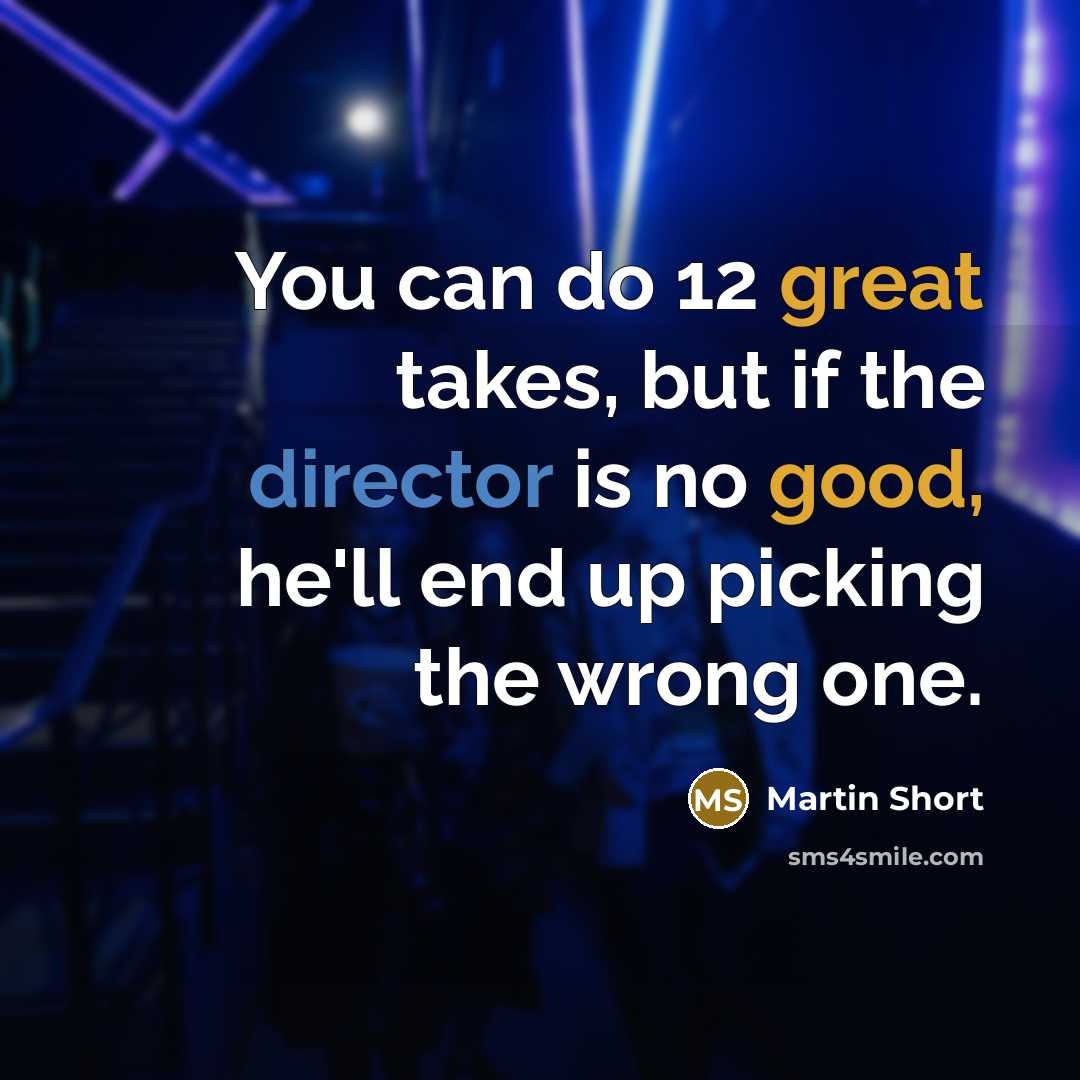 “You can do 12 great takes, but if the director is no good, he'll end up picking the wrong one.” quote by Martin Short