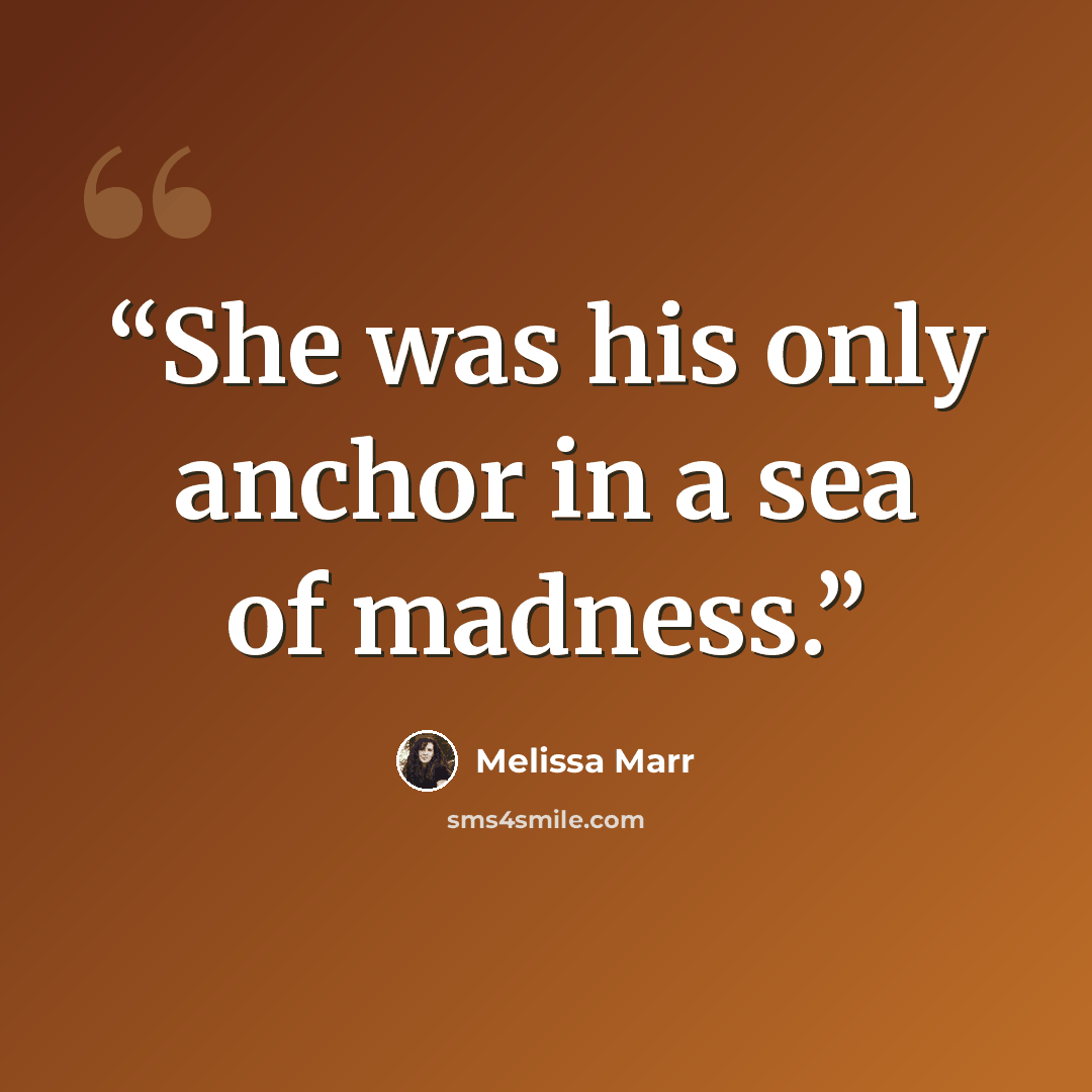 “She was his only anchor in a sea of madness.” quote by Melissa Marr