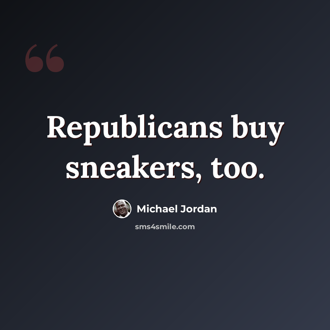 “Republicans buy sneakers, too.” quote by Michael Jordan