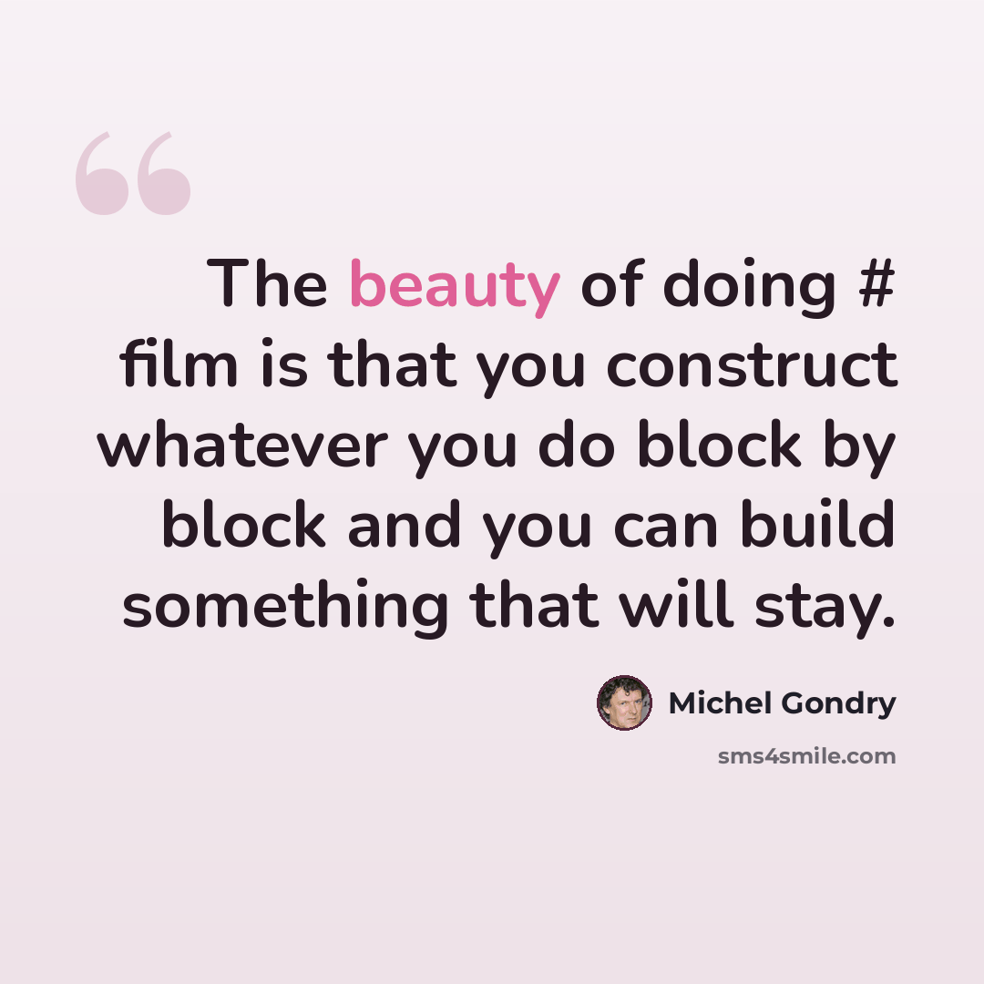 “The beauty of doing # film is that you construct whatever you do block by block and you can build something that will stay.” quote by Michel Gondry