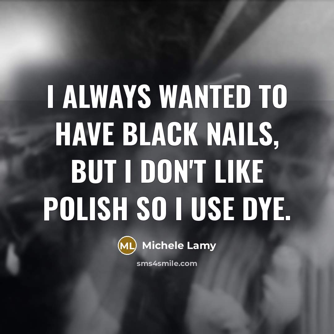 “I always wanted to have black nails, but I don't like polish so I use dye.” quote by Michele Lamy