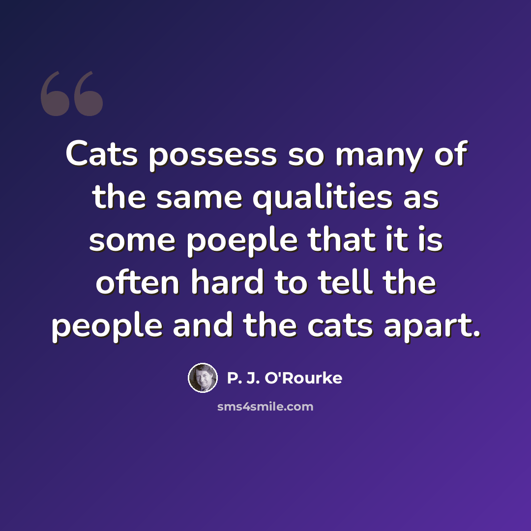 “Cats possess so many of the same qualities as some poeple that it is often hard to tell the people and the cats apart.” quote by P. J. O'Rourke