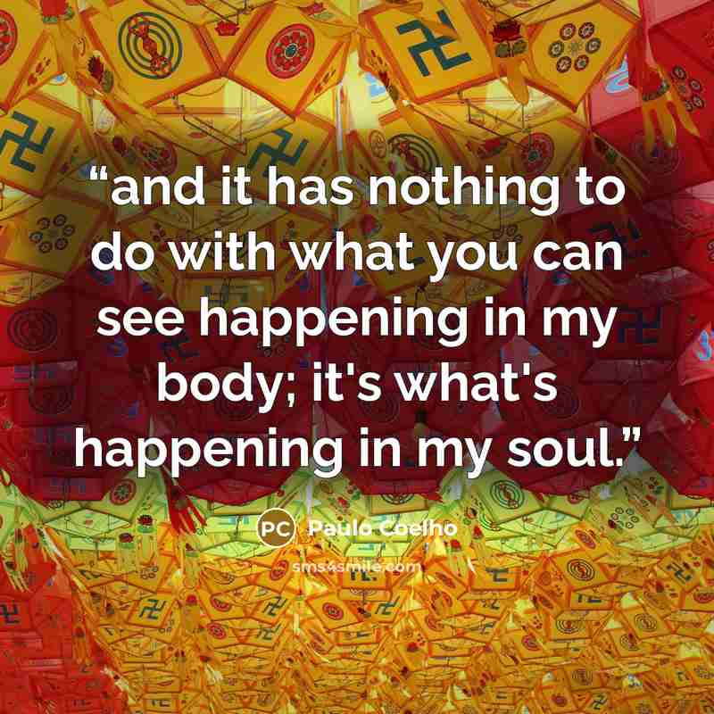 “and it has nothing to do with what you can see happening in my body; it's what's happening in my soul.” quote by Paulo Coelho