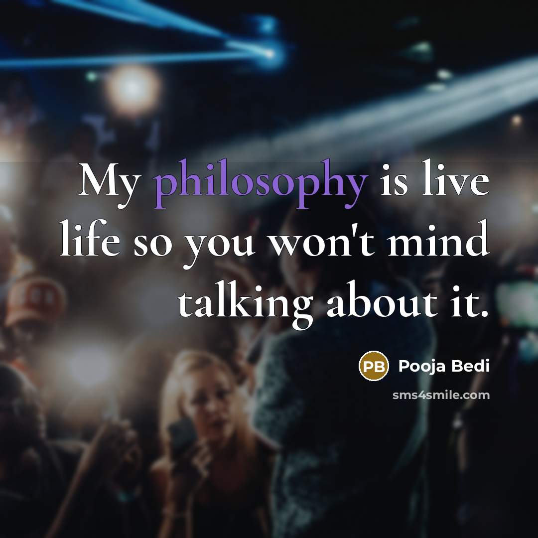 “My philosophy is live life so you won't mind talking about it.” quote by Pooja Bedi