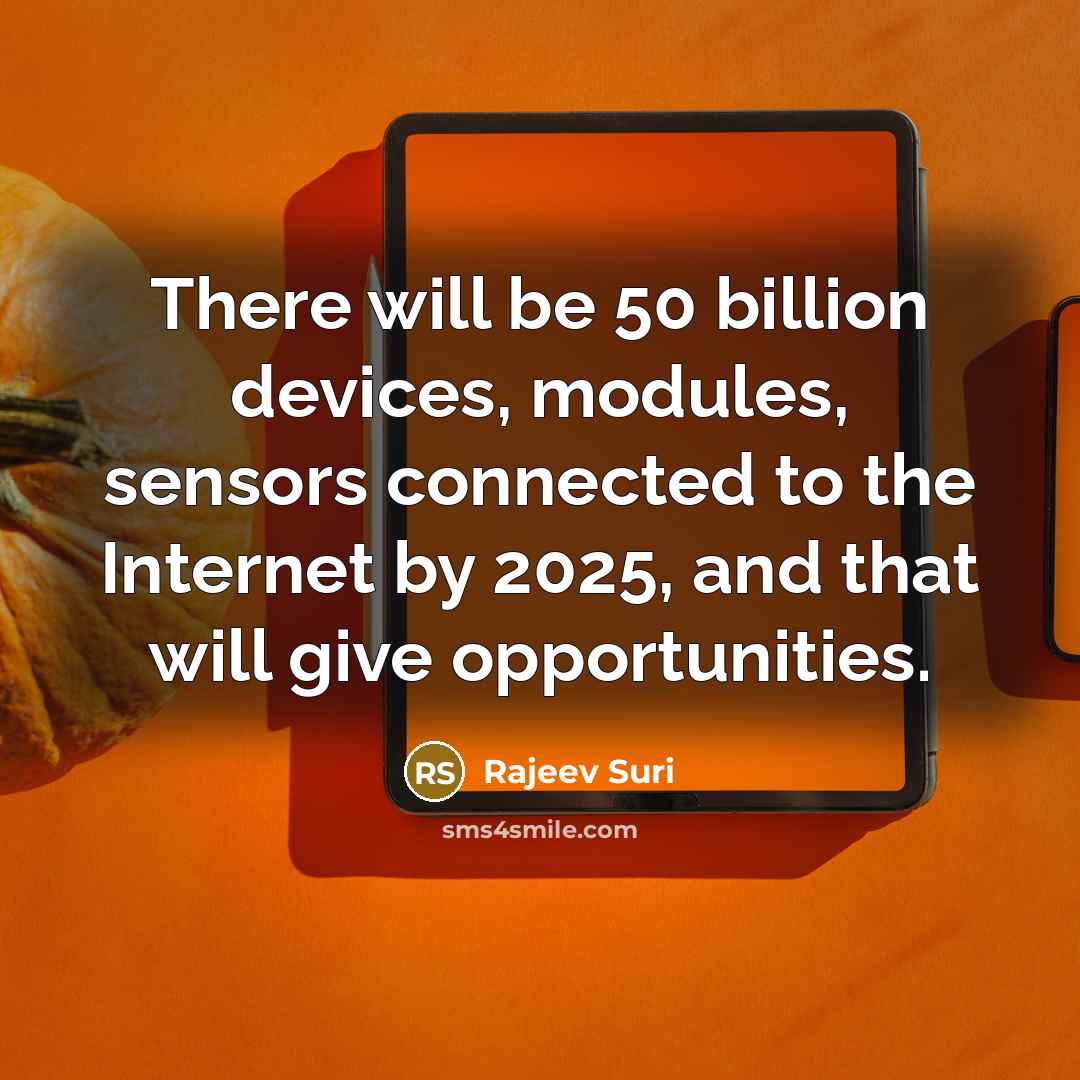 “There will be 50 billion devices, modules, sensors connected to the Internet by 2025, and that will give opportunities.” quote by Rajeev Suri