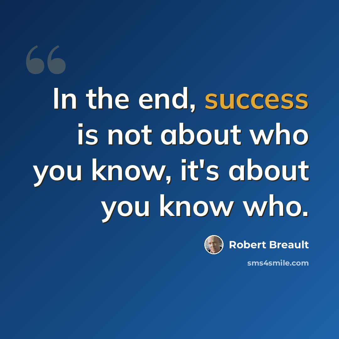 “In the end, success is not about who you know, it's about you know who.” quote by Robert Breault