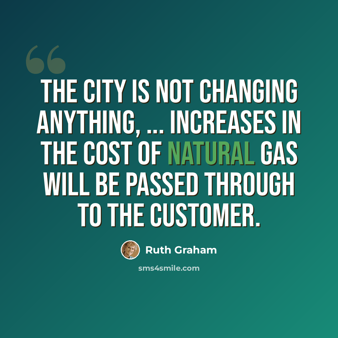 “The city is not changing anything, ... increases in the cost of natural gas will be passed through to the customer.” quote by Ruth Graham