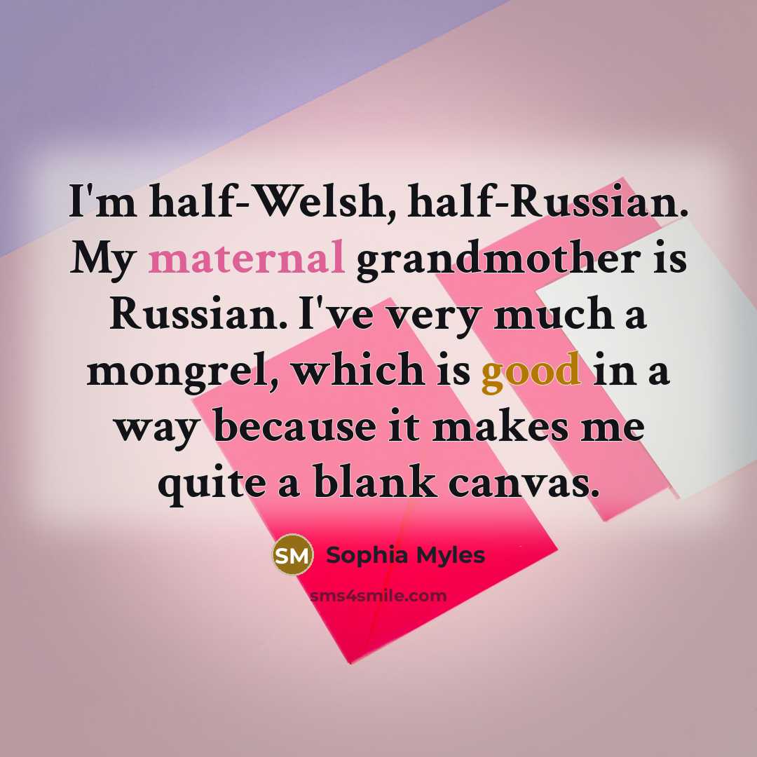 “I'm half-Welsh, half-Russian. My maternal grandmother is Russian. I've very much a mongrel, which is good in a way because it makes me quite a blank canvas.” quote by Sophia Myles
