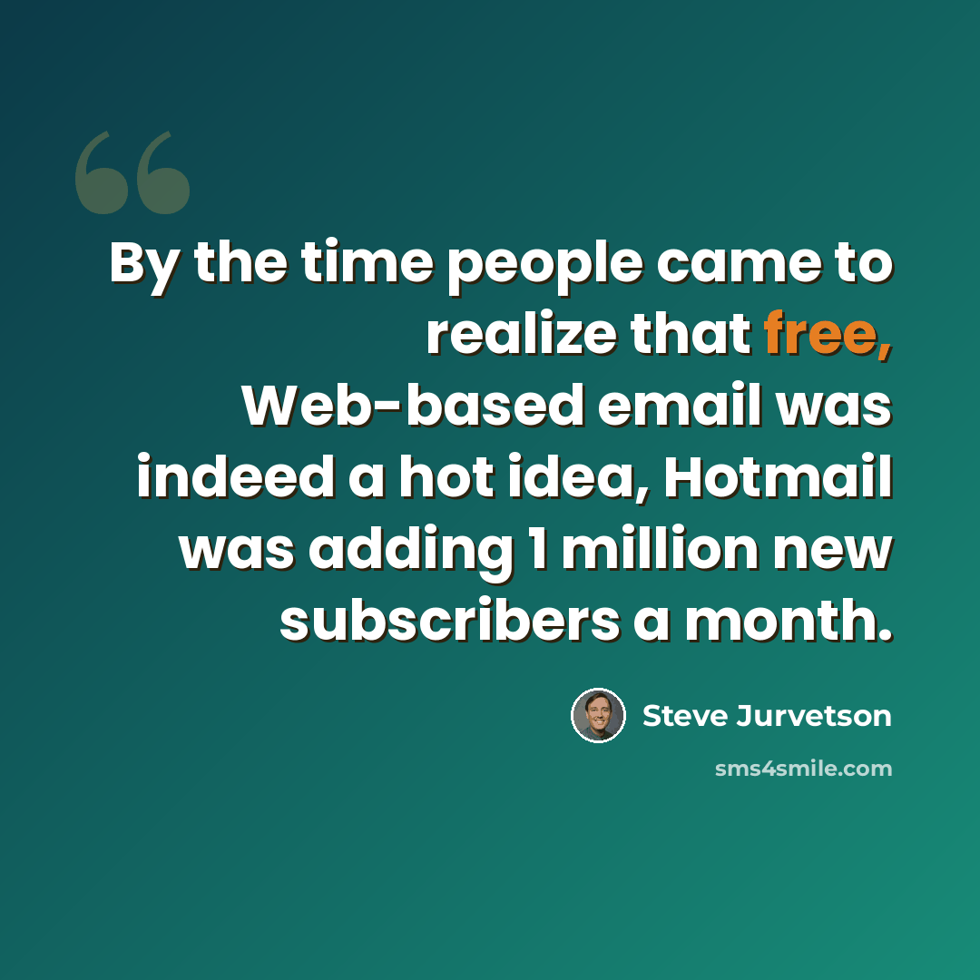 “By the time people came to realize that free, Web-based email was indeed a hot idea, Hotmail was adding 1 million new subscribers a month.” quote by Steve Jurvetson