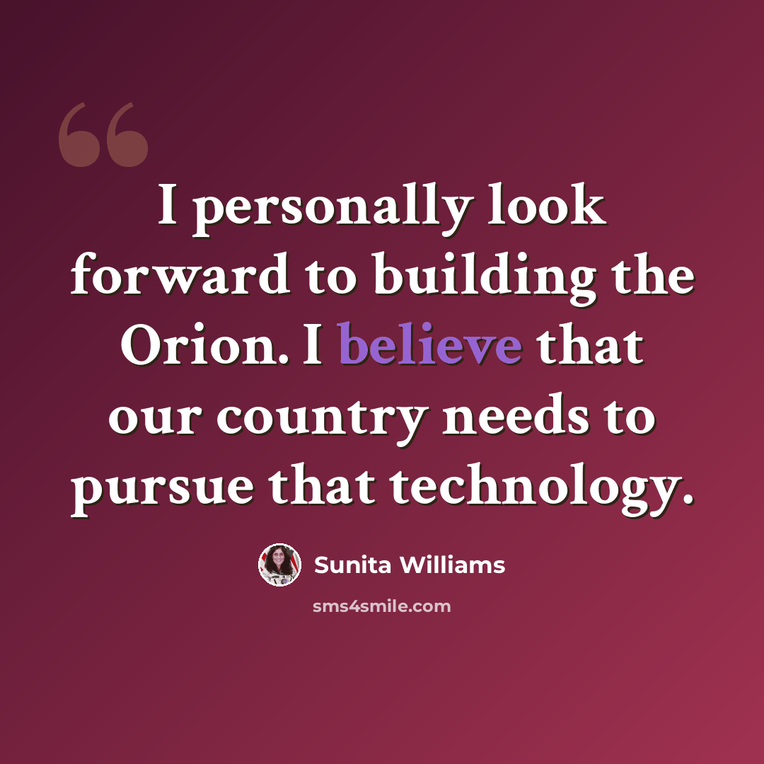 “I personally look forward to building the Orion. I believe that our country needs to pursue that technology.” quote by Sunita Williams