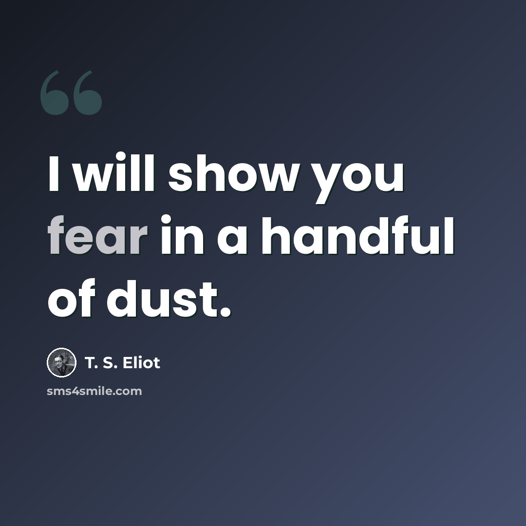 “I will show you fear in a handful of dust.” quote by T. S. Eliot