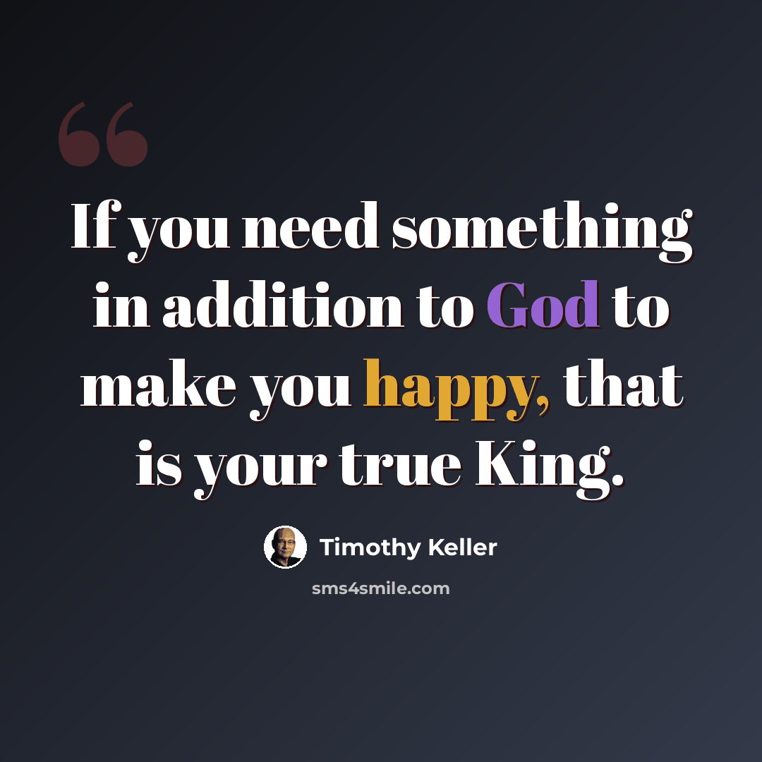 “If you need something in addition to God to make you happy, that is your true King.” quote by Timothy Keller