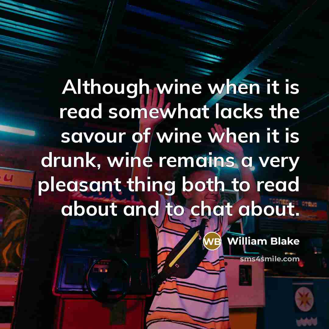 “Although wine when it is read somewhat lacks the savour of wine when it is drunk, wine remains a very pleasant thing both to read about and to chat about.” quote by William Blake