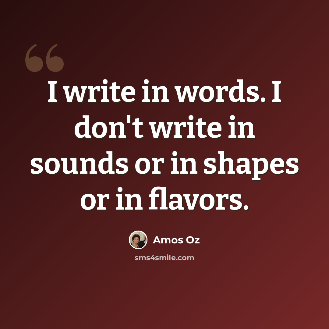 “I write in words. I don't write in sounds or in shapes or in flavors.” quote by Amos Oz