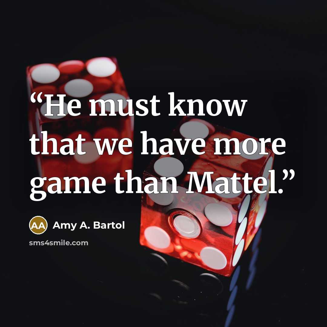 “He must know that we have more game than Mattel.” quote by Amy A. Bartol