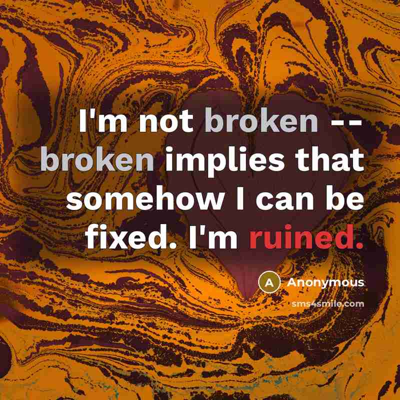 “I'm not broken -- broken implies that somehow I can be fixed. I'm ruined.” quote by Anonymous