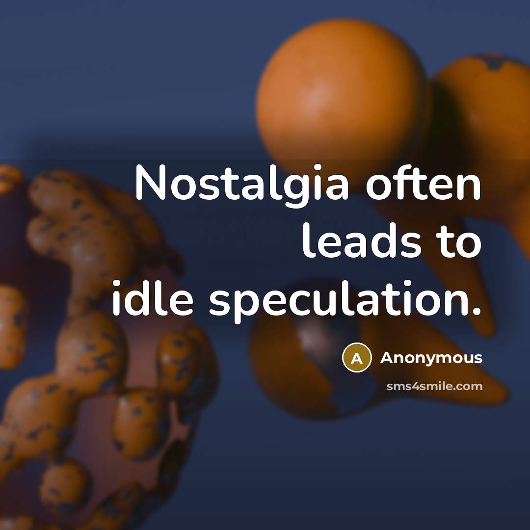 “Nostalgia often leads to idle speculation.” quote by Anonymous