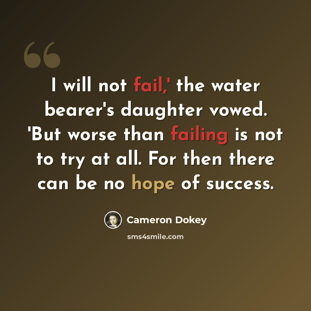 “I will not fail,' the water bearer's daughter vowed. 'But worse than failing is not to try at all. For then there can be no hope of success.” quote by Cameron Dokey