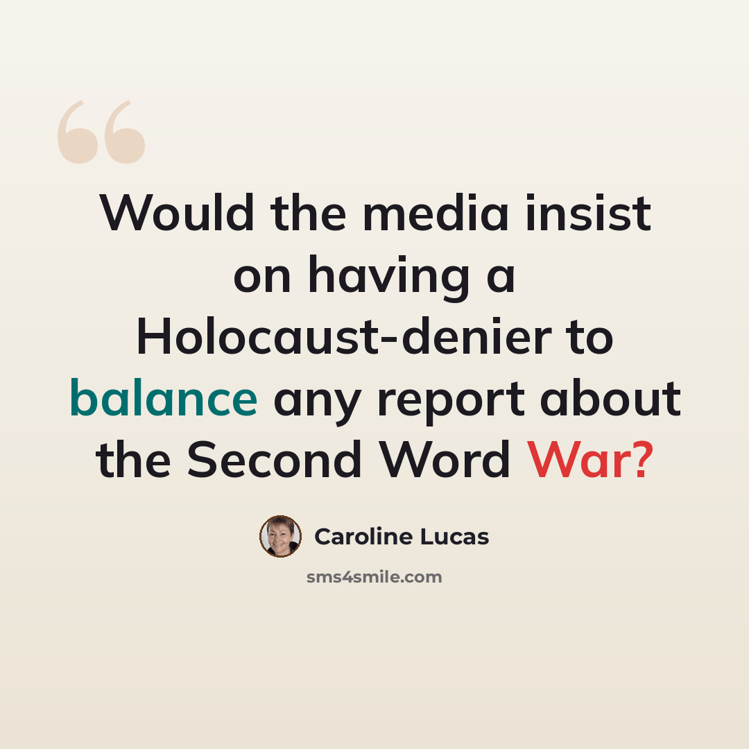 “Would the media insist on having a Holocaust-denier to balance any report about the Second Word War?” quote by Caroline Lucas