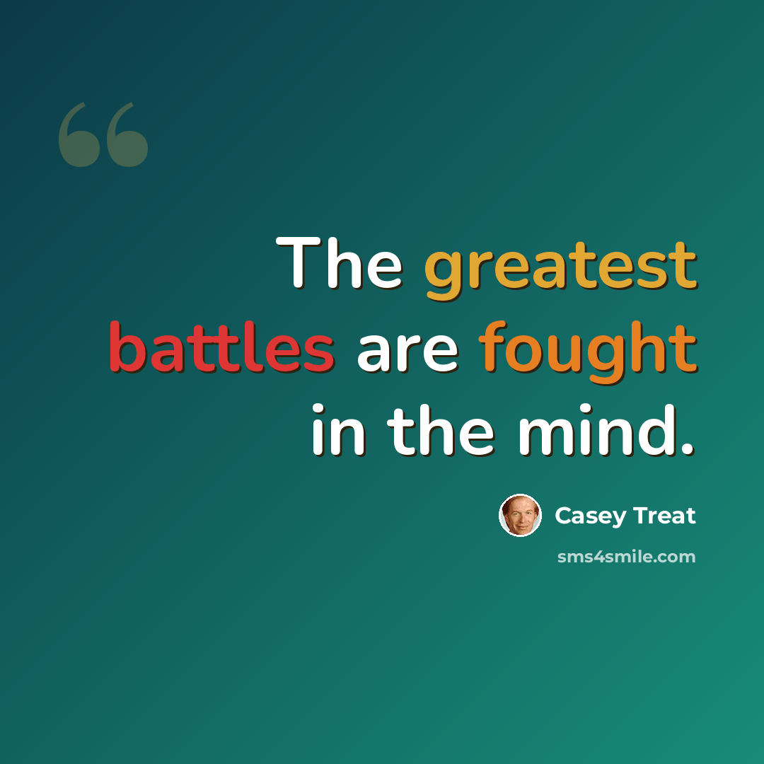 “The greatest battles are fought in the mind.” quote by Casey Treat