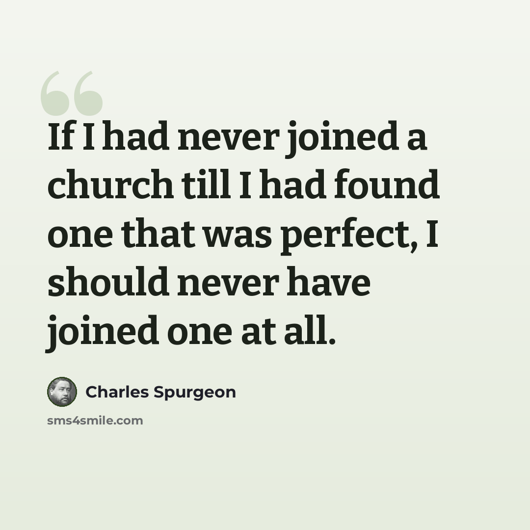 “If I had never joined a church till I had found one that was perfect, I should never have joined one at all.” quote by Charles Spurgeon
