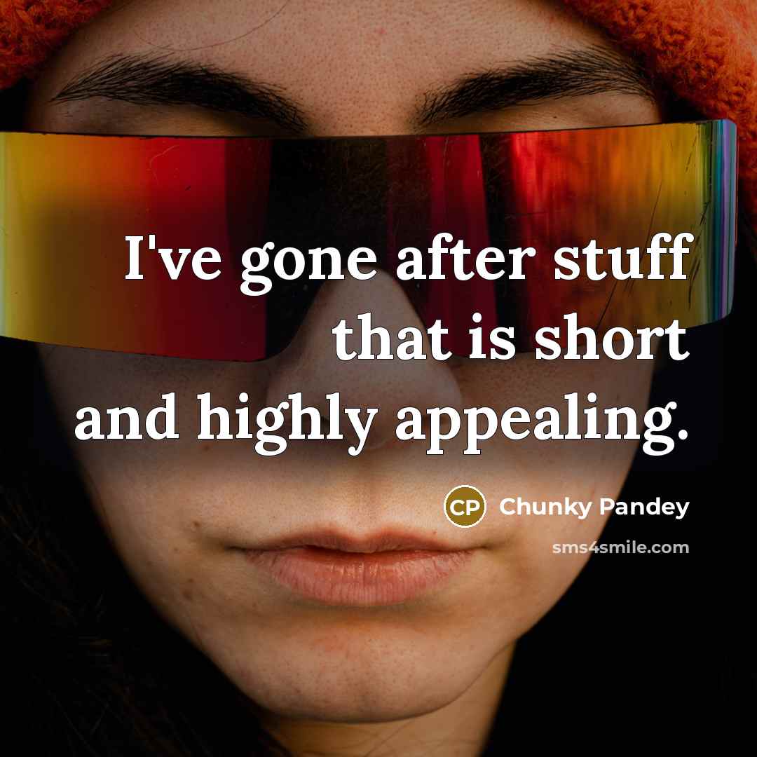 “I've gone after stuff that is short and highly appealing.” quote by Chunky Pandey