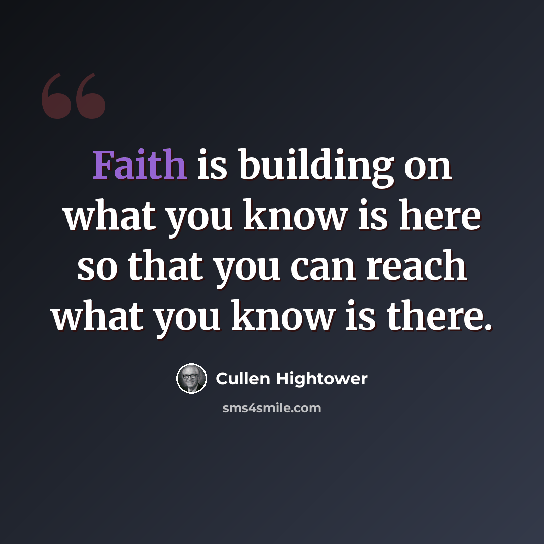 “Faith is building on what you know is here so that you can reach what you know is there.” quote by Cullen Hightower