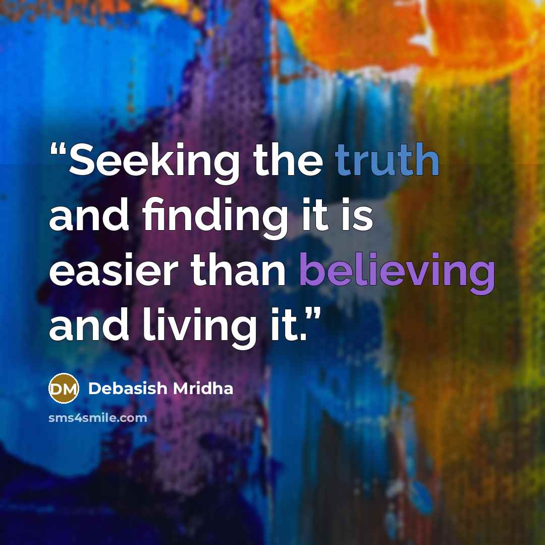 “Seeking the truth and finding it is easier than believing and living it.” quote by Debasish Mridha