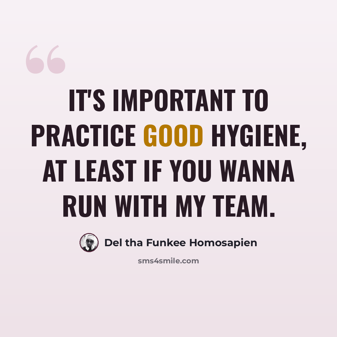 “It's important to practice good hygiene, At least if you wanna run with my team.” quote by Del tha Funkee Homosapien
