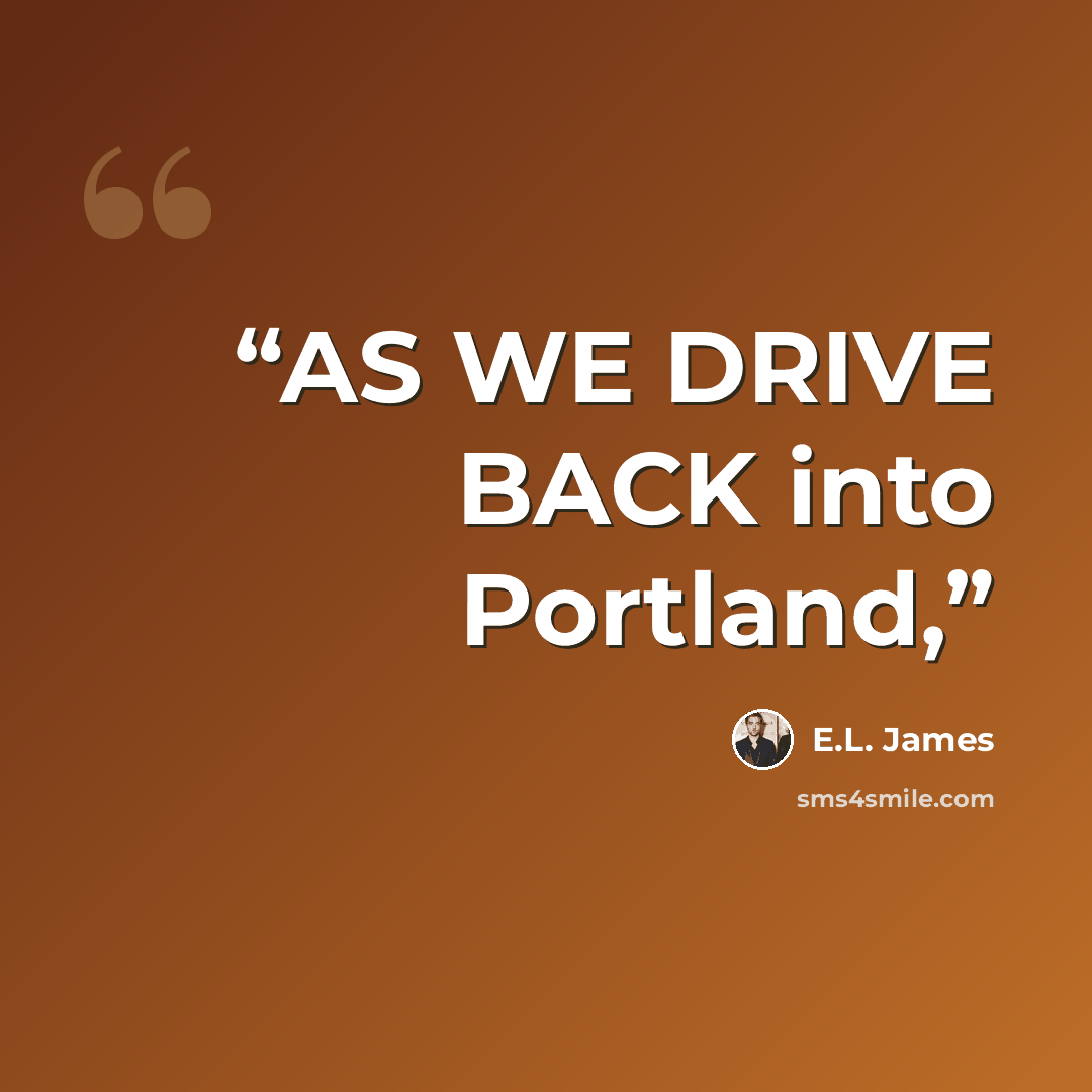 “AS WE DRIVE BACK into Portland,” quote by E.L. James