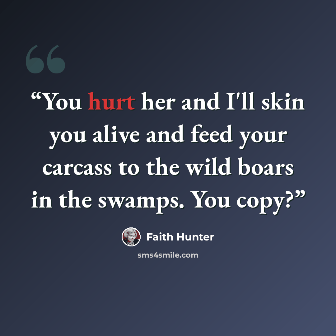 “You hurt her and I'll skin you alive and feed your carcass to the wild boars in the swamps. You copy?” quote by Faith Hunter