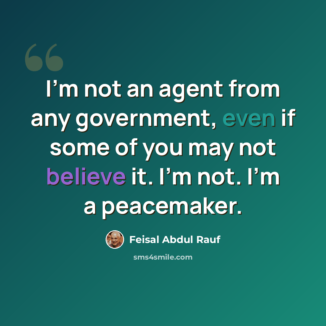 “I'm not an agent from any government, even if some of you may not believe it. I'm not. I'm a peacemaker.” quote by Feisal Abdul Rauf