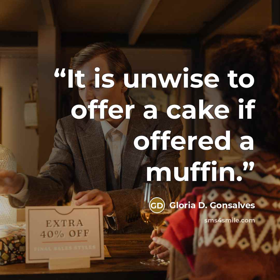 “It is unwise to offer a cake if offered a muffin.” quote by Gloria D. Gonsalves