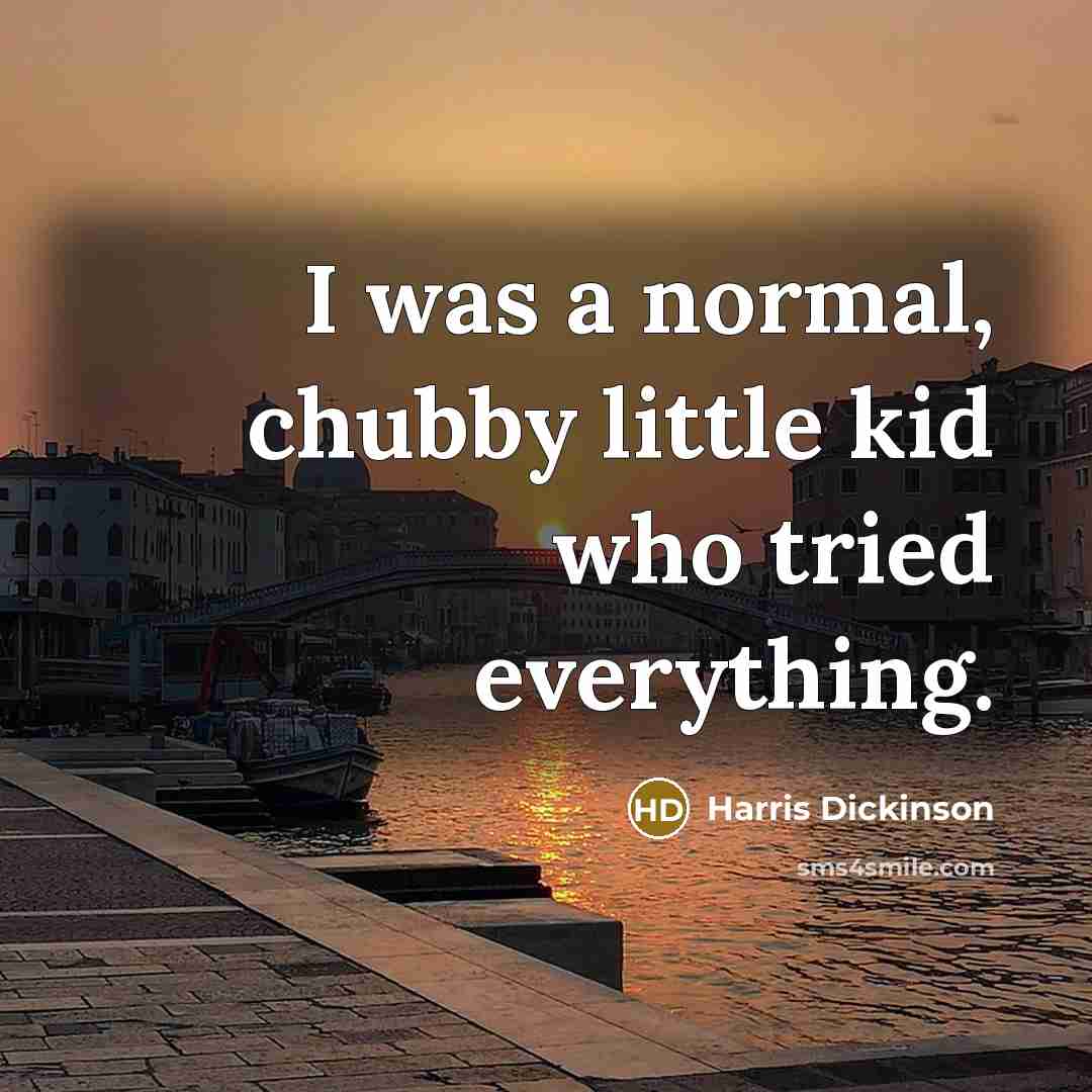 “I was a normal, chubby little kid who tried everything.” quote by Harris Dickinson