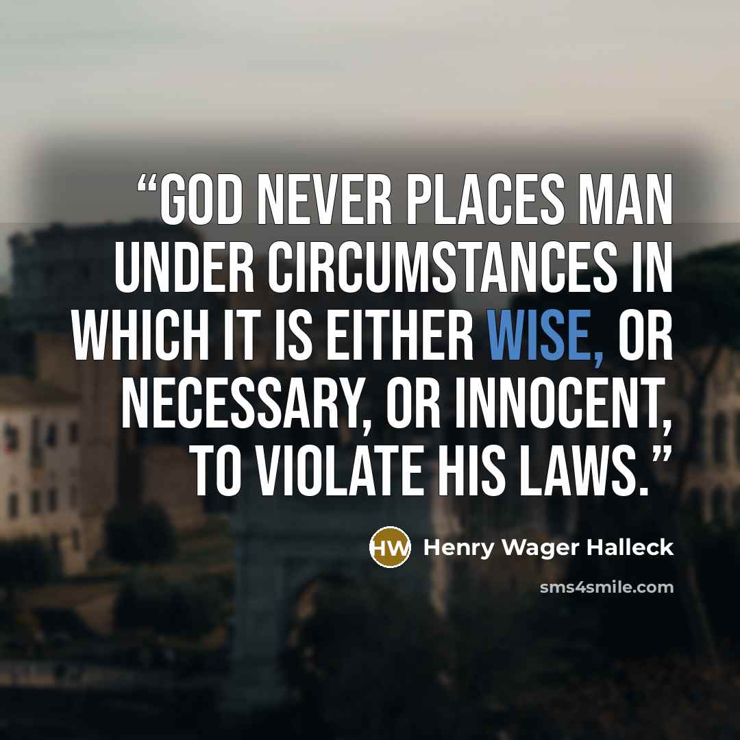 “God never places man under circumstances in which it is either wise, or necessary, or innocent, to violate his laws.” quote by Henry Wager Halleck