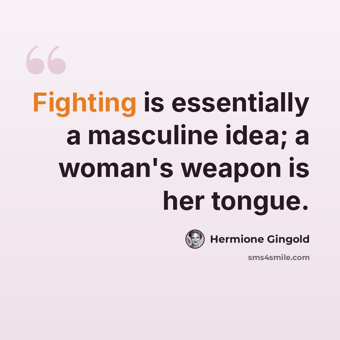 “Fighting is essentially a masculine idea; a woman's weapon is her tongue.” quote by Hermione Gingold
