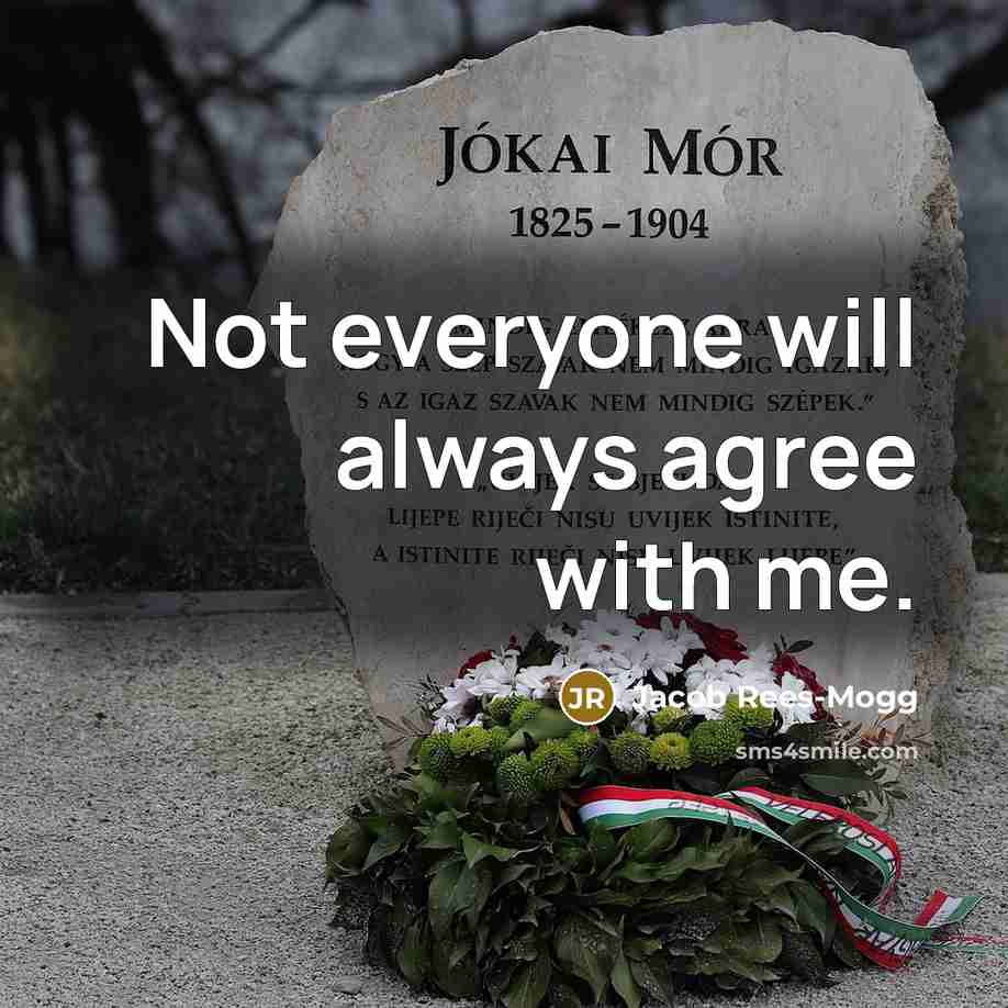 “Not everyone will always agree with me.” quote by Jacob Rees-Mogg